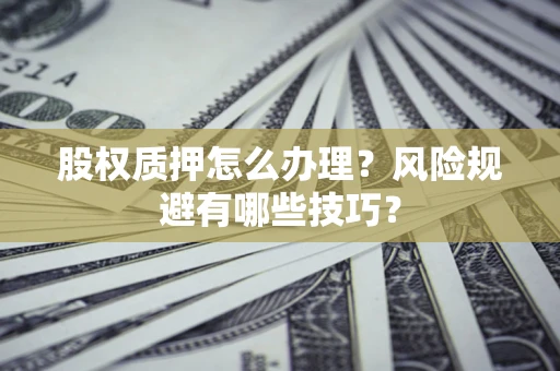 武汉股权质押怎么办理？风险规避有哪些技巧？