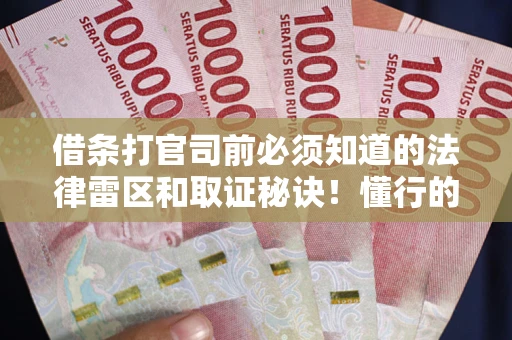 武汉借条打官司前必须知道的法律雷区和取证秘诀！懂行的人已经留好这些证据