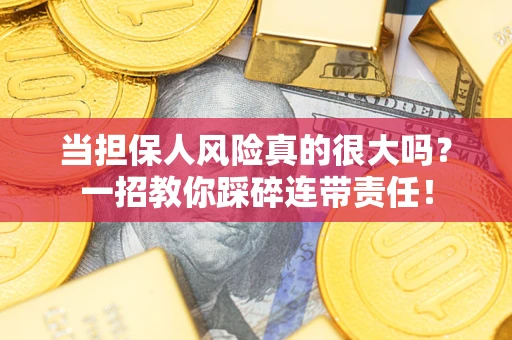 武汉当担保人风险真的很大吗？一招教你踩碎连带责任！