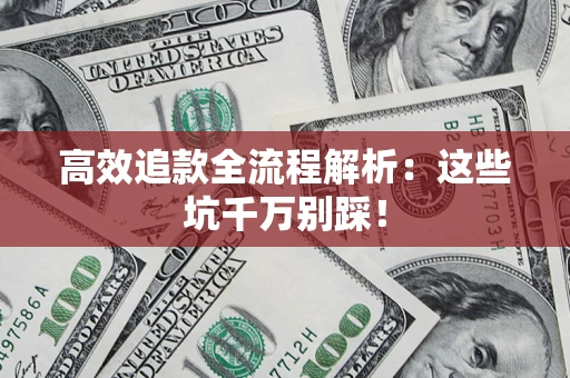 武汉高效追款全流程解析：这些坑千万别踩！