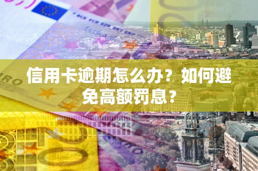 武汉信用卡逾期怎么办？如何避免高额罚息？
