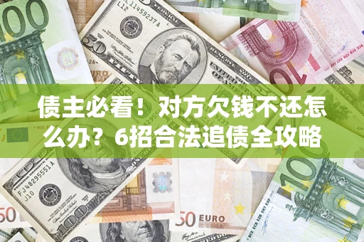 武汉债主必看！对方欠钱不还怎么办？6招合法追债全攻略