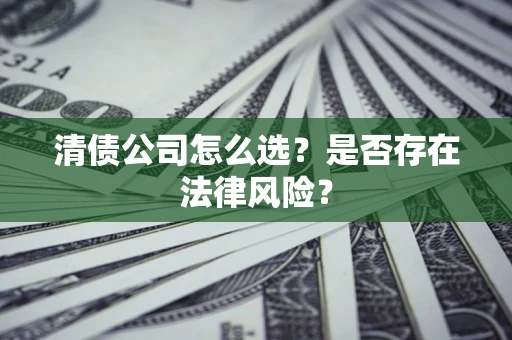 武汉清债公司怎么选？是否存在法律风险？