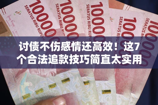 武汉讨债不伤感情还高效！这7个合法追款技巧简直太实用