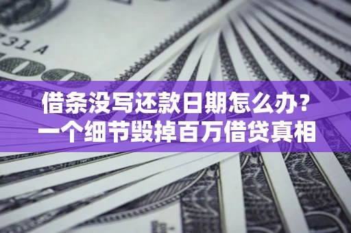 武汉借条没写还款日期怎么办？一个细节毁掉百万借贷真相