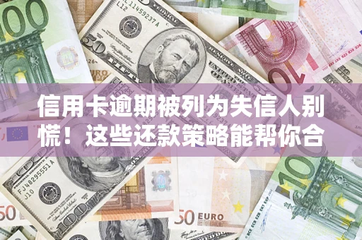 武汉信用卡逾期被列为失信人别慌！这些还款策略能帮你合法止损