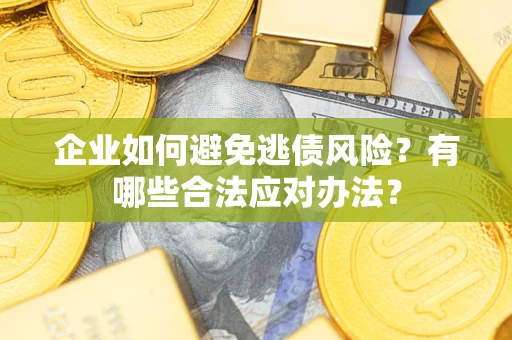 武汉企业如何避免逃债风险？有哪些合法应对办法？