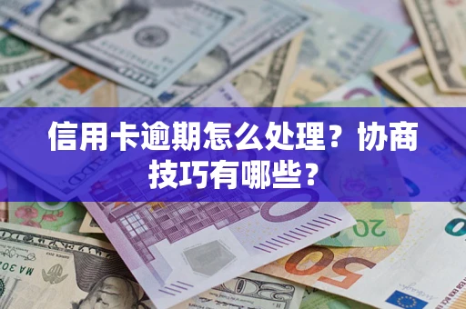 武汉信用卡逾期怎么处理？协商技巧有哪些？