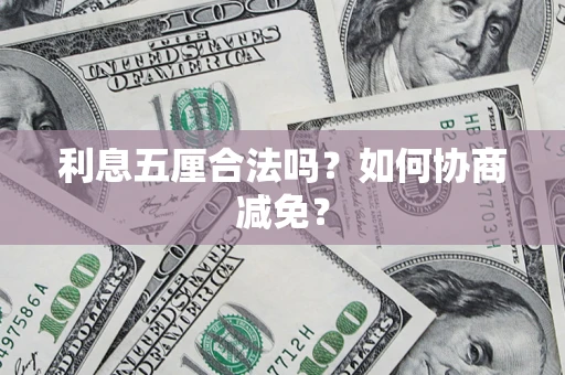 武汉利息五厘合法吗？如何协商减免？