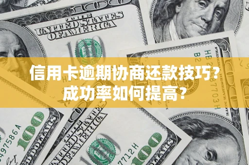 武汉信用卡逾期协商还款技巧？成功率如何提高？