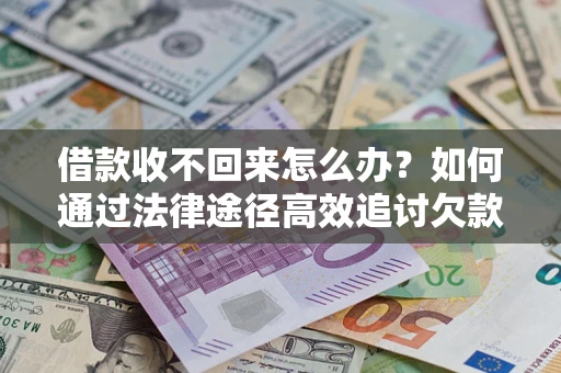 武汉借款收不回来怎么办?如何通过法律途径高效追讨欠款? 武汉借款收不回来怎么办?如何通过法律途径高效追讨欠款?