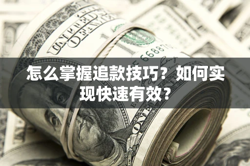 武汉怎么掌握追款技巧？如何实现快速有效？