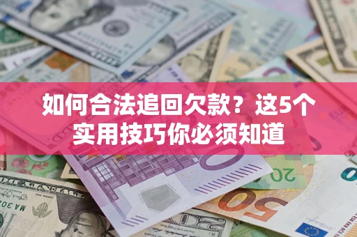 武汉如何合法追回欠款？这5个实用技巧你必须知道