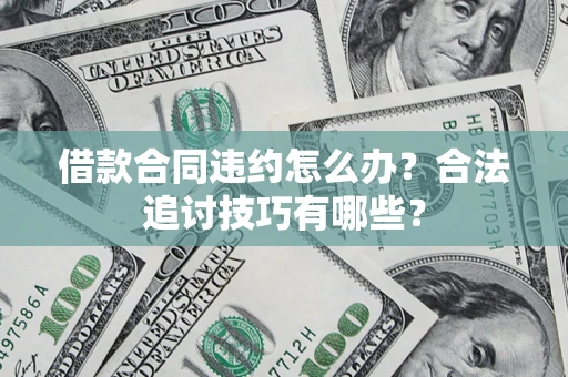 武汉借款合同违约怎么办？合法追讨技巧有哪些？
