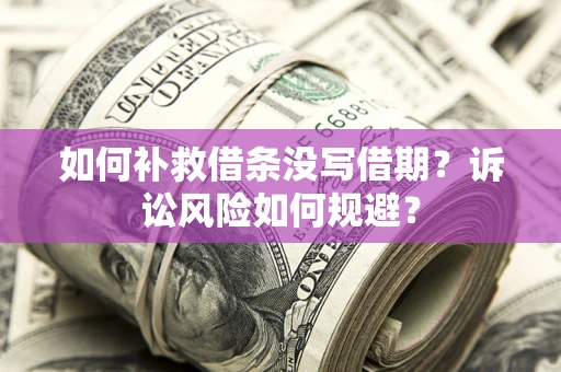 武汉如何补救借条没写借期？诉讼风险如何规避？