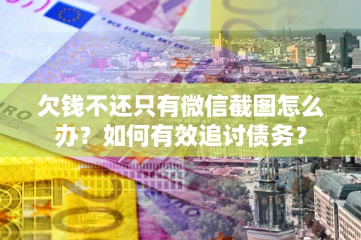 武汉欠钱不还只有微信截图怎么办？如何有效追讨债务？