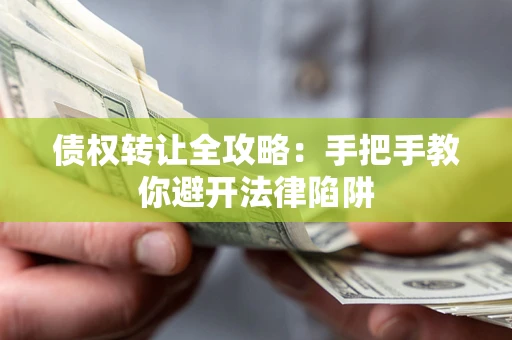 武汉债权转让全攻略：手把手教你避开法律陷阱
