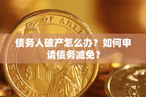 武汉债务人破产怎么办？如何申请债务减免？