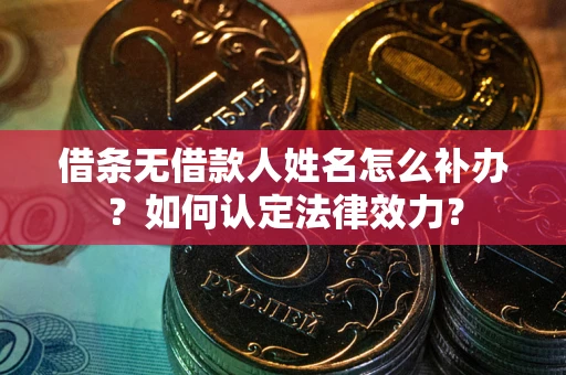 武汉借条无借款人姓名怎么补办？如何认定法律效力？