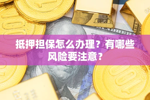 武汉抵押担保怎么办理？有哪些风险要注意？