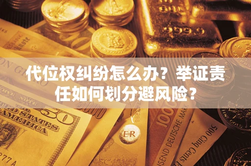 武汉代位权纠纷怎么办？举证责任如何划分避风险？