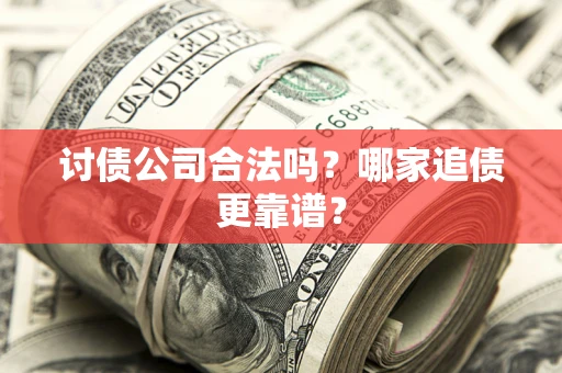 武汉讨债公司合法吗？哪家追债更靠谱？