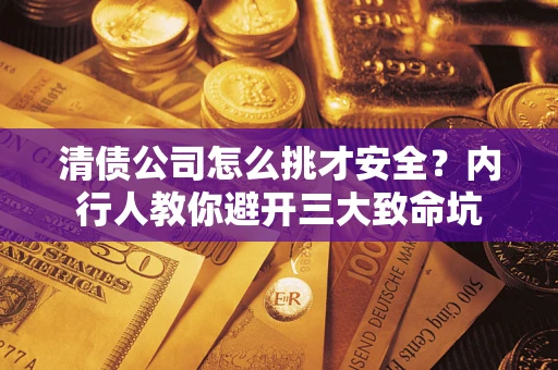 武汉清债公司怎么挑才安全?内行人教你避开三大致命坑 武汉清债公司怎么挑才安全?内行人教你避开三大致命坑