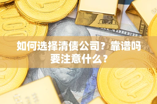 武汉如何选择清债公司？靠谱吗要注意什么？