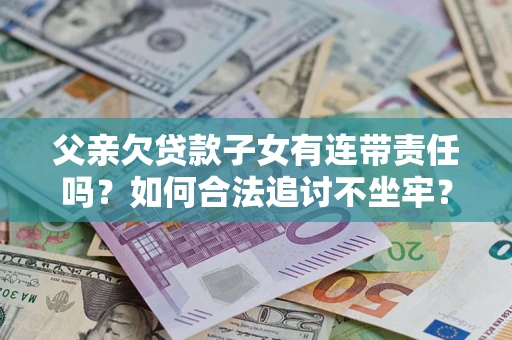 武汉父亲欠贷款子女有连带责任吗？如何合法追讨不坐牢？