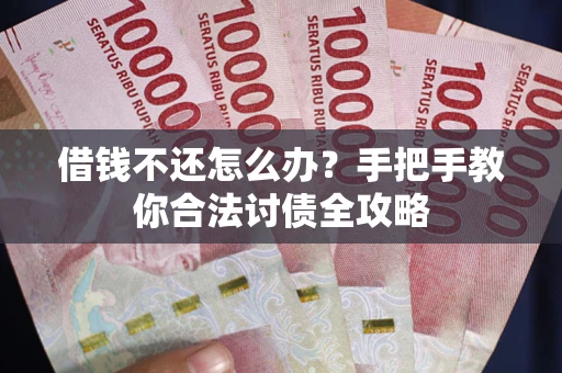 武汉借钱不还怎么办？手把手教你合法讨债全攻略