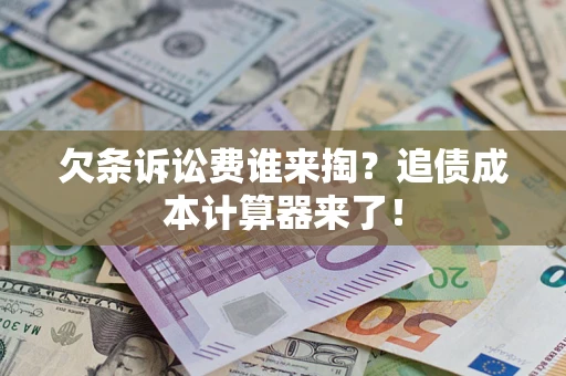 武汉欠条诉讼费谁来掏？追债成本计算器来了！