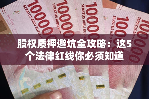 武汉股权质押避坑全攻略：这5个法律红线你必须知道