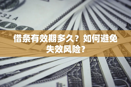 武汉借条有效期多久？如何避免失效风险？
