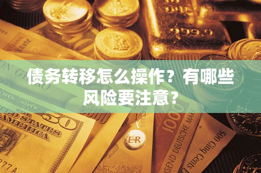 武汉债务转移怎么操作？有哪些风险要注意？