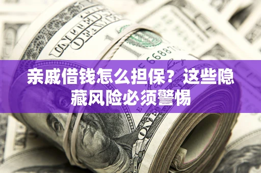 武汉亲戚借钱怎么担保？这些隐藏风险必须警惕