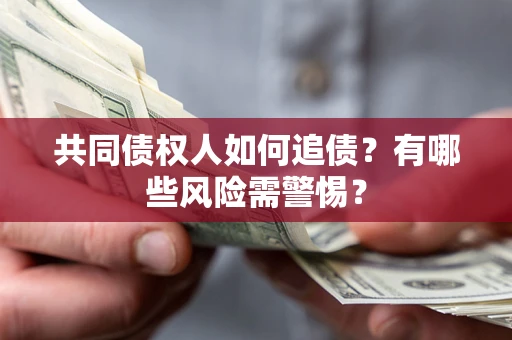 武汉共同债权人如何追债？有哪些风险需警惕？