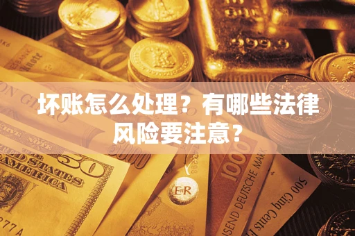 武汉坏账怎么处理？有哪些法律风险要注意？