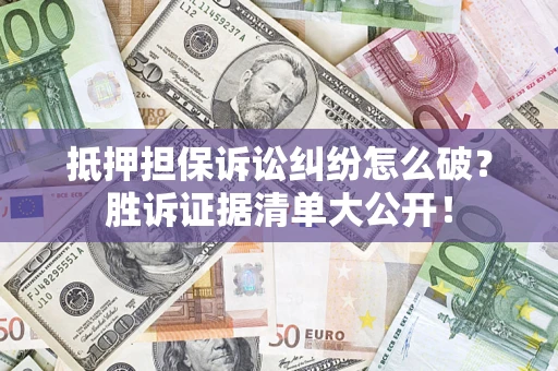 武汉抵押担保诉讼纠纷怎么破？胜诉证据清单大公开！