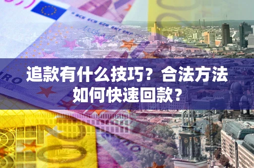 武汉追款有什么技巧？合法方法如何快速回款？