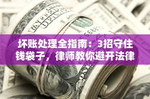 武汉坏账处理全指南：3招守住钱袋子，律师教你避开法律雷区