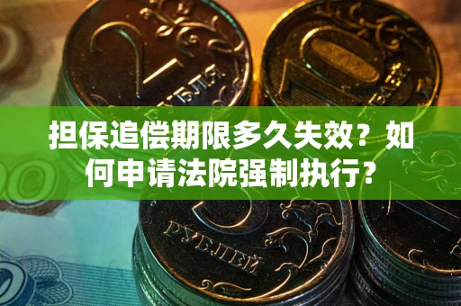 武汉担保追偿期限多久失效？如何申请法院强制执行？