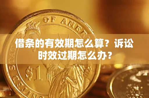 武汉借条的有效期怎么算？诉讼时效过期怎么办？