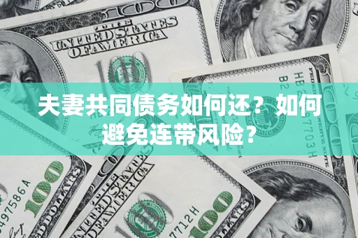 武汉夫妻共同债务如何还？如何避免连带风险？