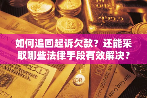 武汉如何追回起诉欠款？还能采取哪些法律手段有效解决？