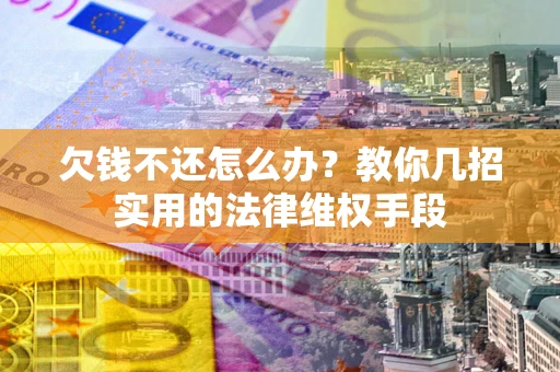 武汉欠钱不还怎么办？教你几招实用的法律维权手段