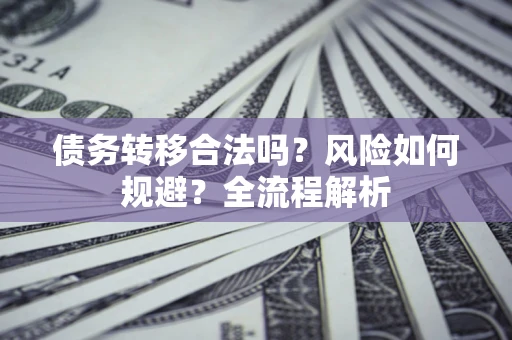 武汉债务转移合法吗？风险如何规避？全流程解析