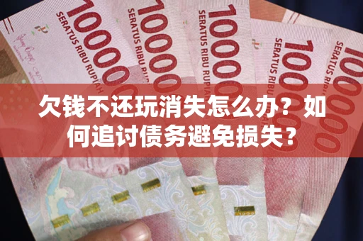武汉欠钱不还玩消失怎么办？如何追讨债务避免损失？