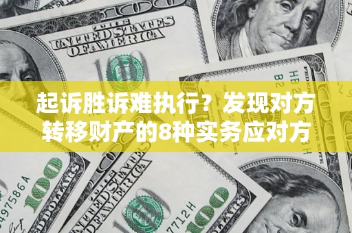 武汉起诉胜诉难执行？发现对方转移财产的8种实务应对方案