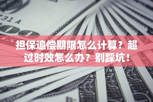 武汉担保追偿期限怎么计算？超过时效怎么办？别踩坑！