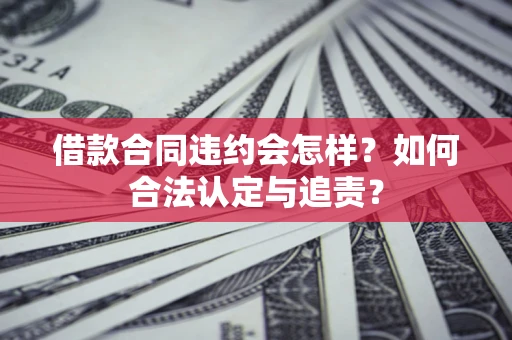 武汉借款合同违约会怎样？如何合法认定与追责？